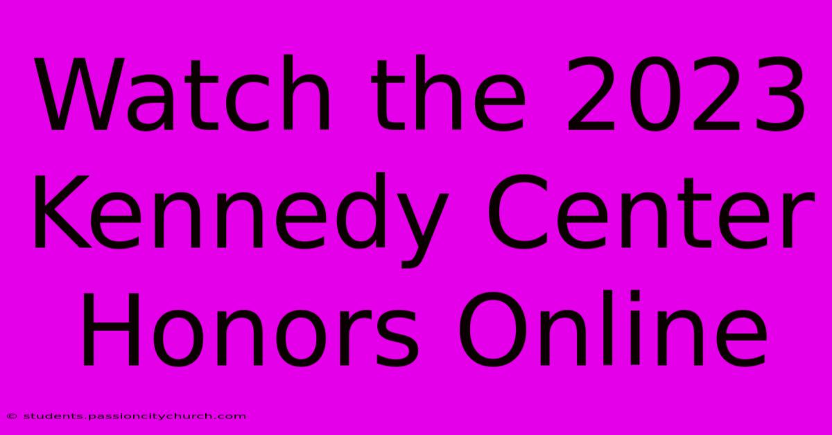 Watch The 2023 Kennedy Center Honors Online