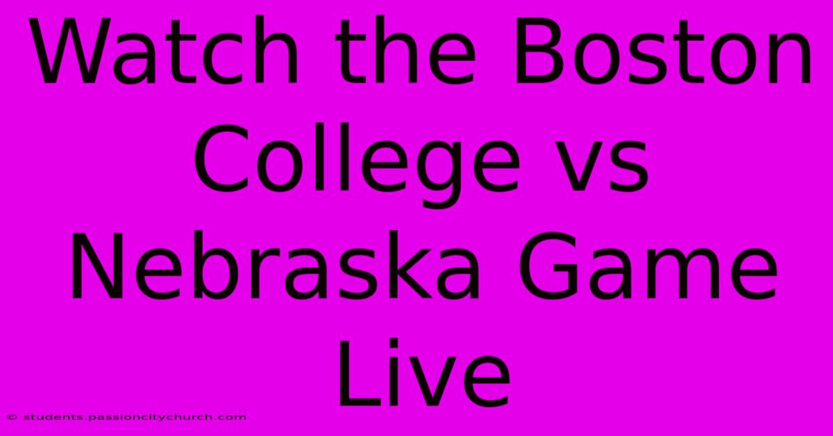 Watch The Boston College Vs Nebraska Game Live