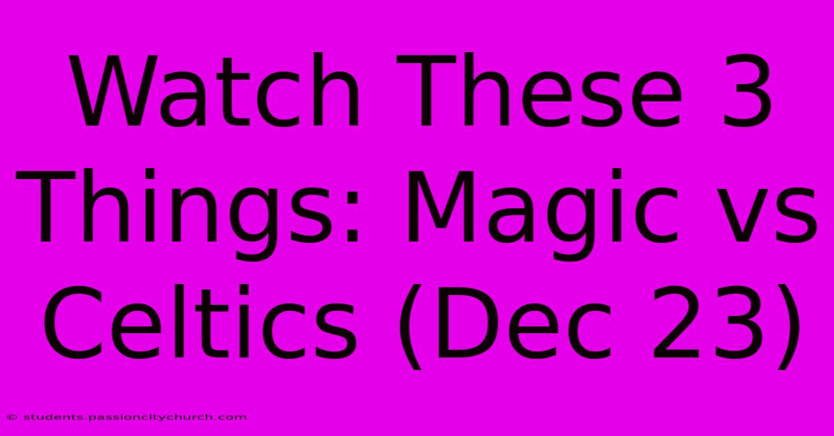 Watch These 3 Things: Magic Vs Celtics (Dec 23)