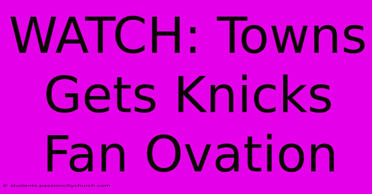 WATCH: Towns Gets Knicks Fan Ovation