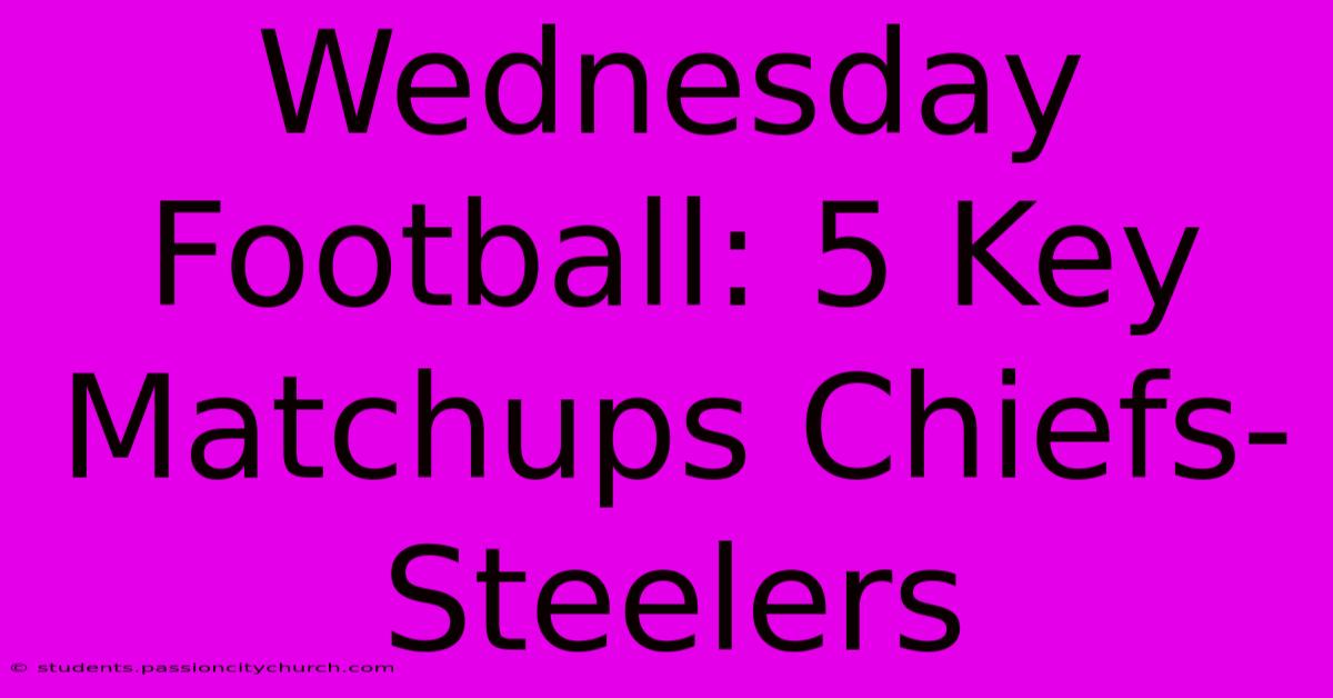 Wednesday Football: 5 Key Matchups Chiefs-Steelers