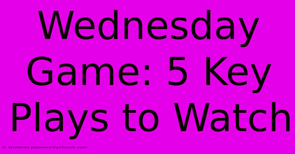 Wednesday Game: 5 Key Plays To Watch