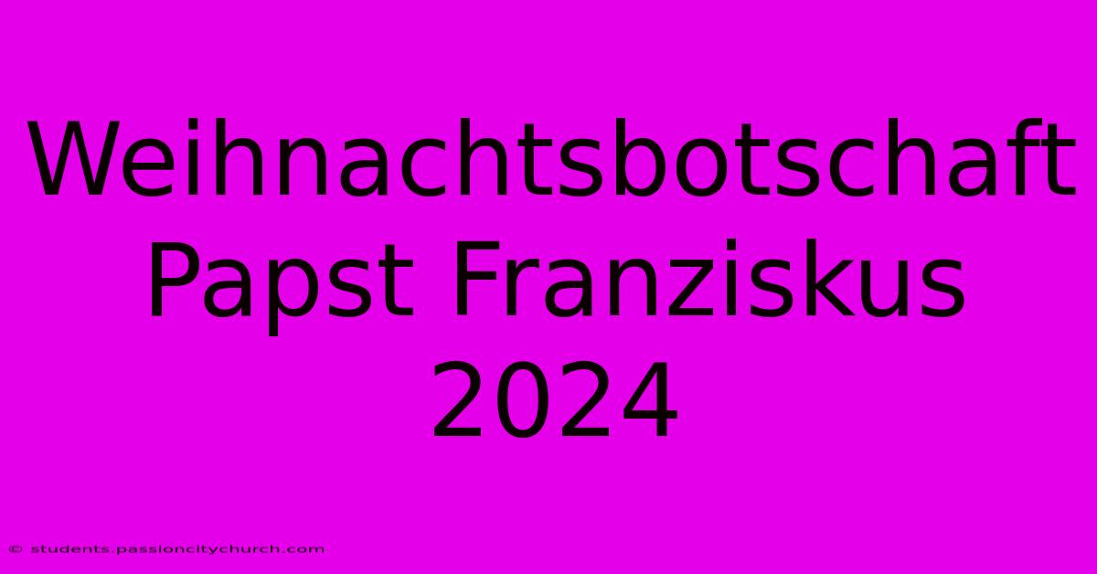 Weihnachtsbotschaft Papst Franziskus 2024