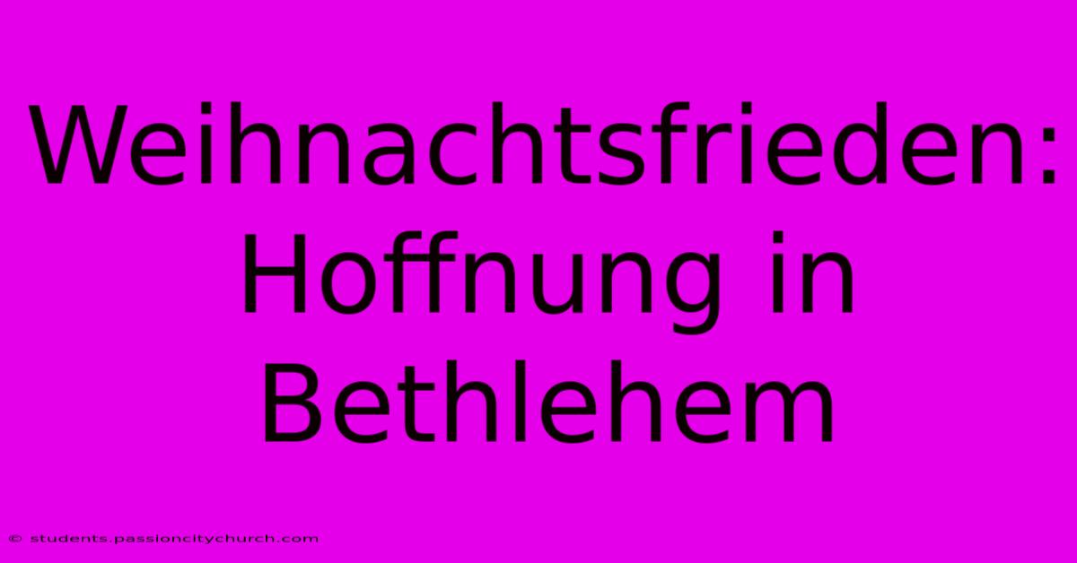 Weihnachtsfrieden: Hoffnung In Bethlehem