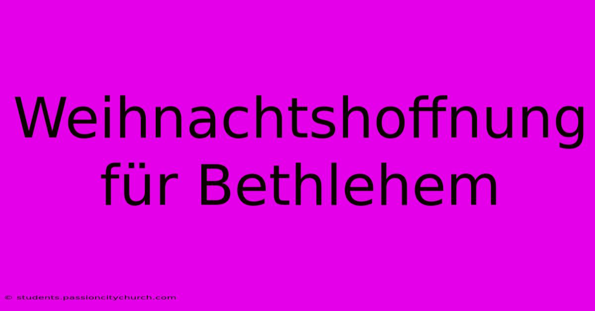 Weihnachtshoffnung Für Bethlehem