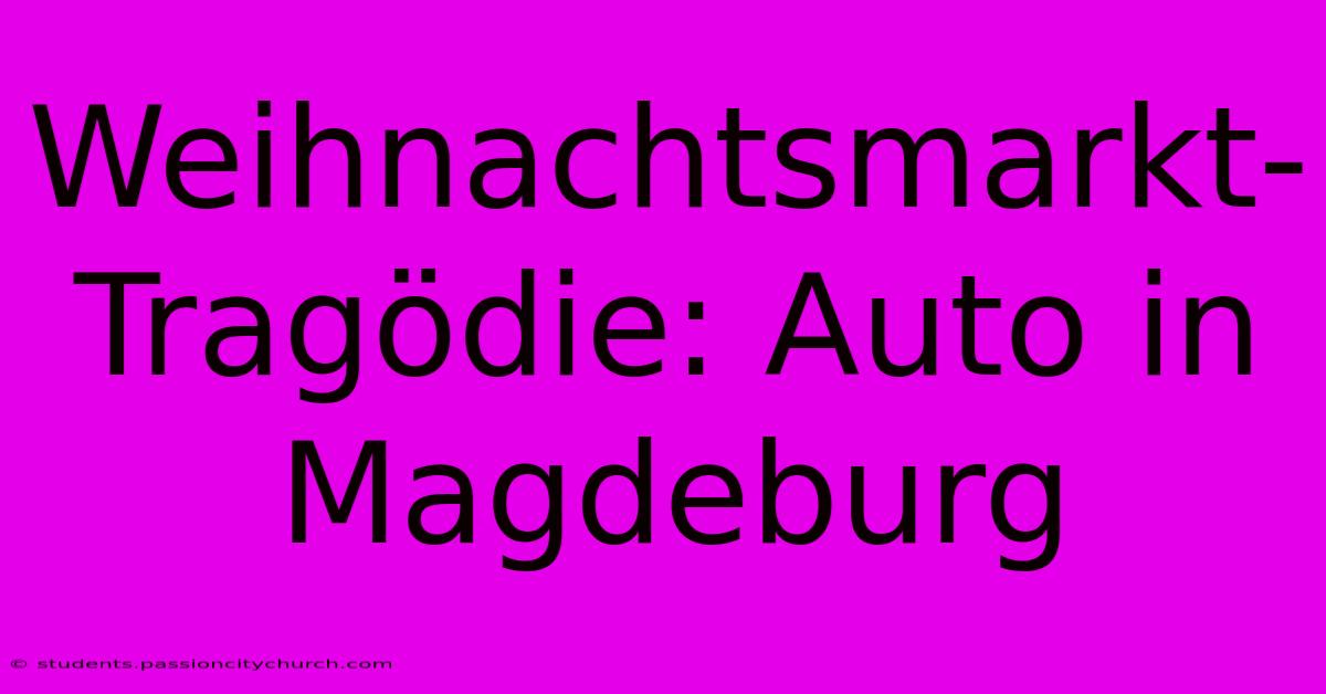 Weihnachtsmarkt-Tragödie: Auto In Magdeburg