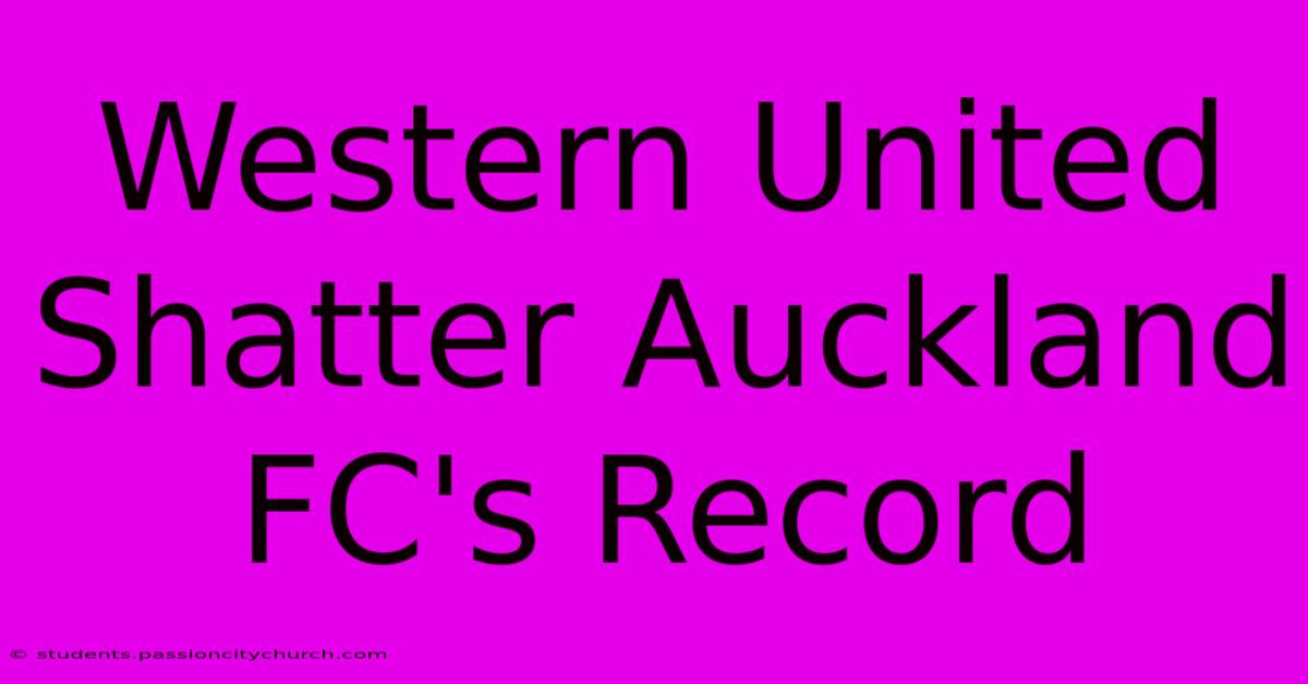 Western United Shatter Auckland FC's Record