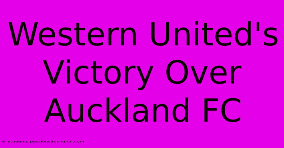 Western United's Victory Over Auckland FC