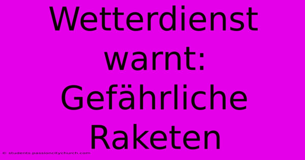 Wetterdienst Warnt: Gefährliche Raketen