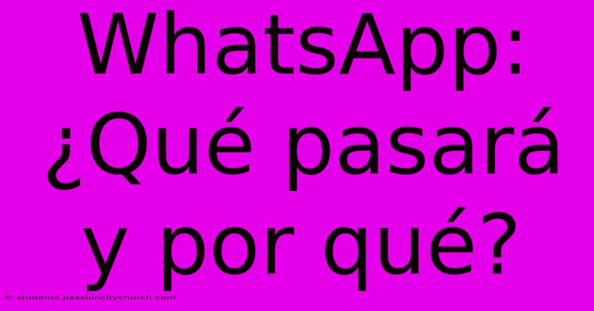 WhatsApp: ¿Qué Pasará Y Por Qué?