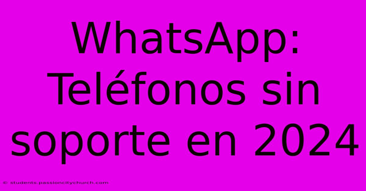 WhatsApp: Teléfonos Sin Soporte En 2024