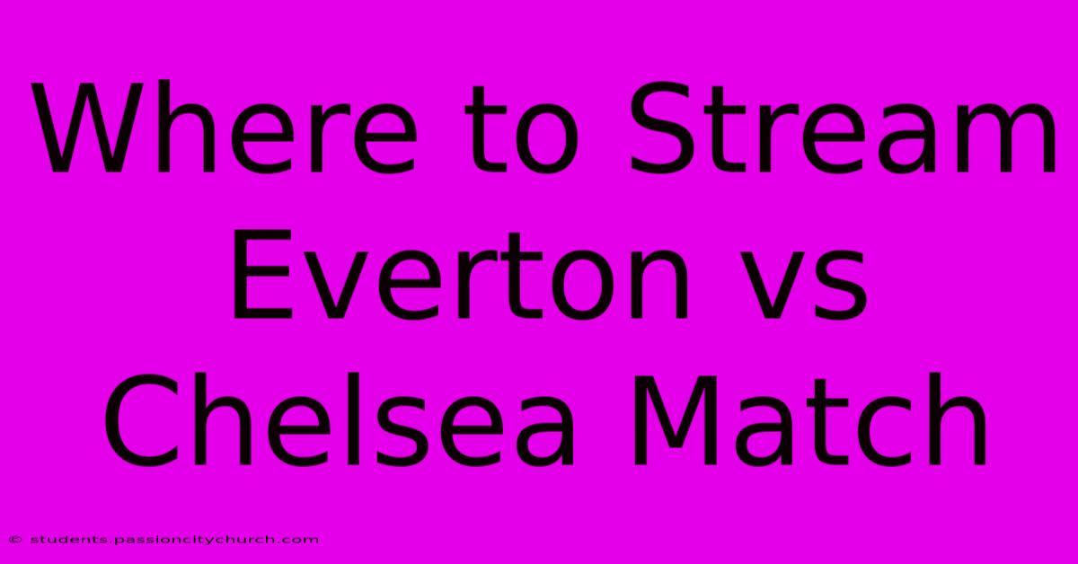 Where To Stream Everton Vs Chelsea Match