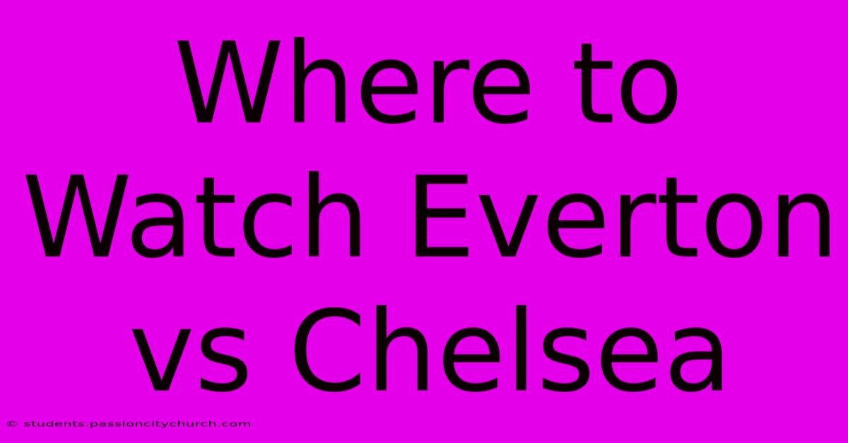 Where To Watch Everton Vs Chelsea