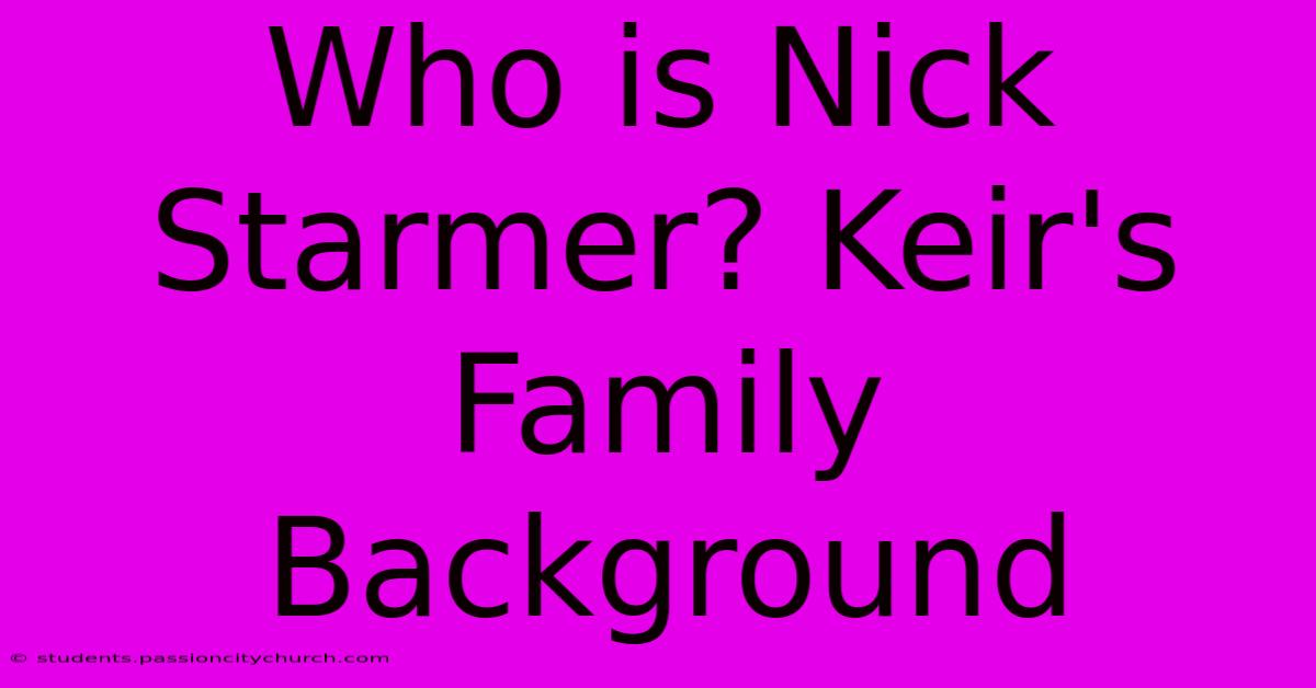 Who Is Nick Starmer? Keir's Family Background