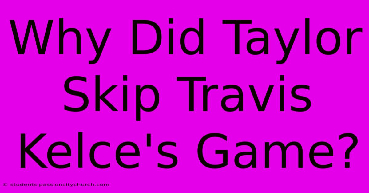 Why Did Taylor Skip Travis Kelce's Game?