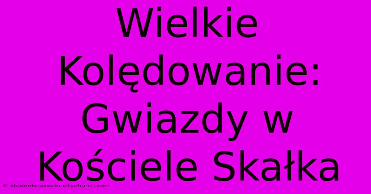 Wielkie Kolędowanie: Gwiazdy W Kościele Skałka