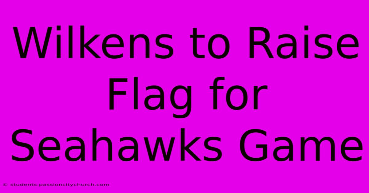 Wilkens To Raise Flag For Seahawks Game