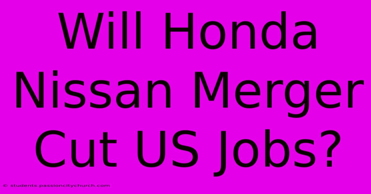 Will Honda Nissan Merger Cut US Jobs?