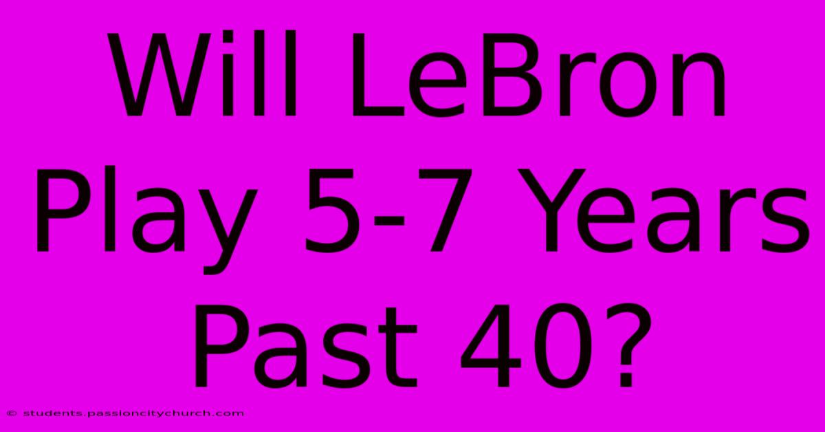 Will LeBron Play 5-7 Years Past 40?