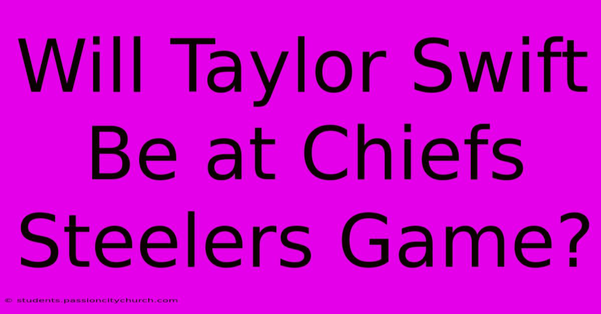 Will Taylor Swift Be At Chiefs Steelers Game?