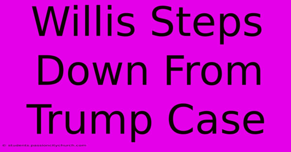 Willis Steps Down From Trump Case