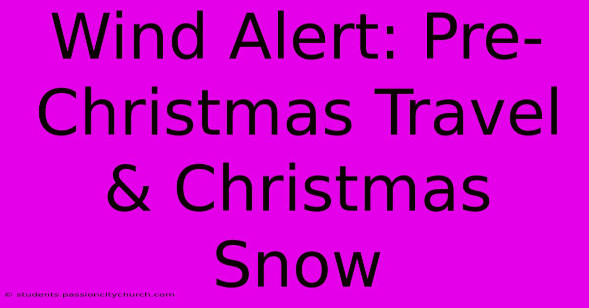 Wind Alert: Pre-Christmas Travel & Christmas Snow