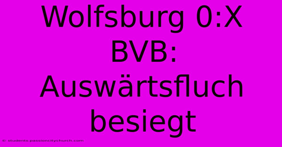 Wolfsburg 0:X BVB: Auswärtsfluch Besiegt