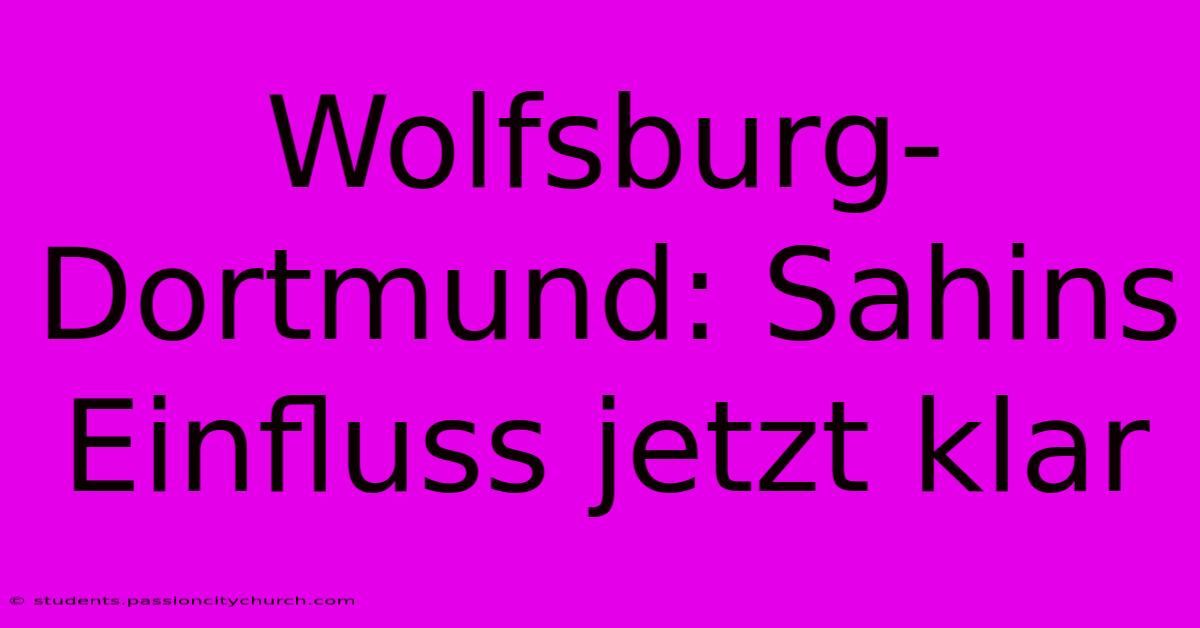 Wolfsburg-Dortmund: Sahins Einfluss Jetzt Klar