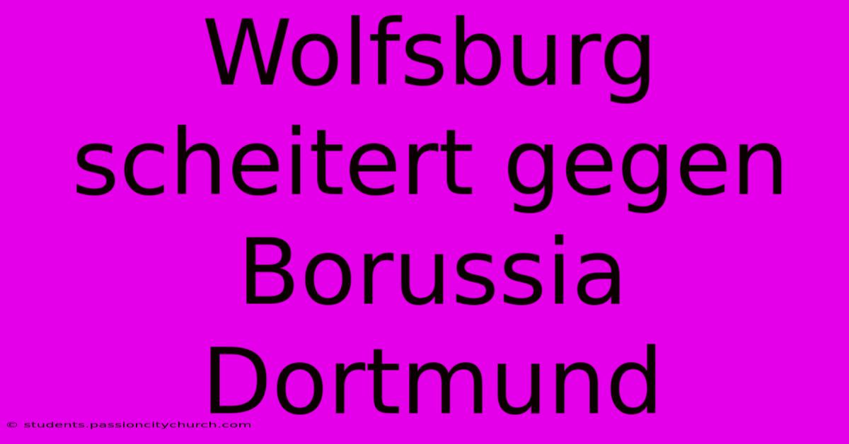 Wolfsburg Scheitert Gegen Borussia Dortmund