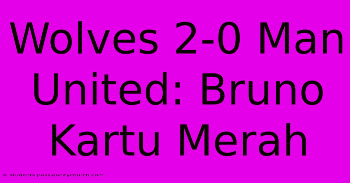 Wolves 2-0 Man United: Bruno Kartu Merah