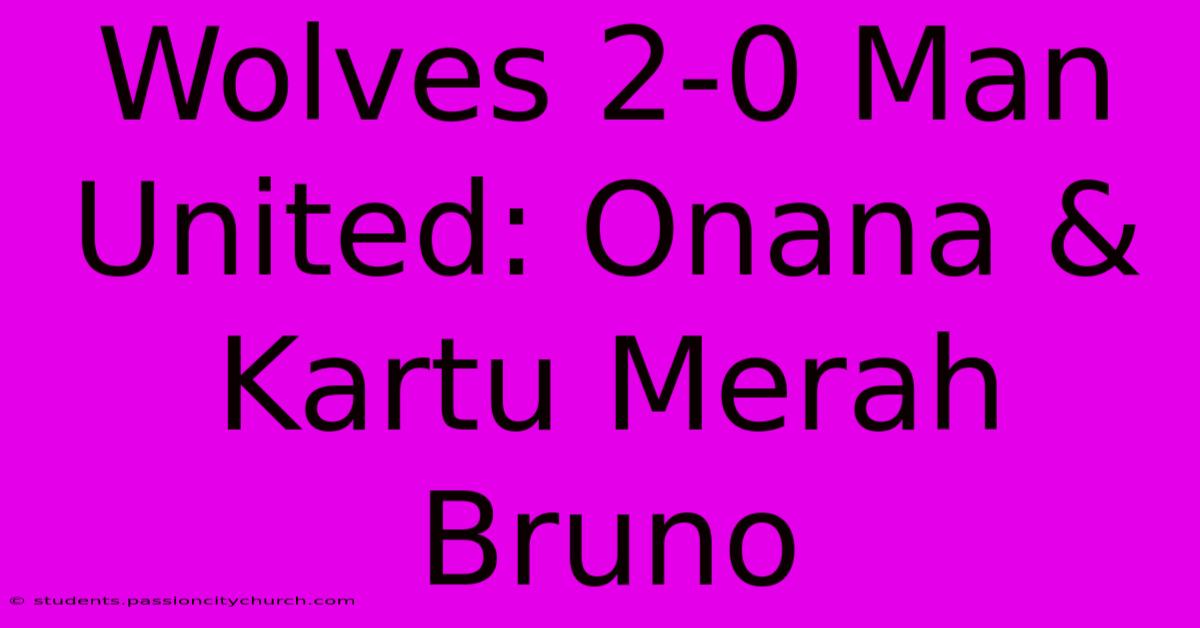 Wolves 2-0 Man United: Onana & Kartu Merah Bruno