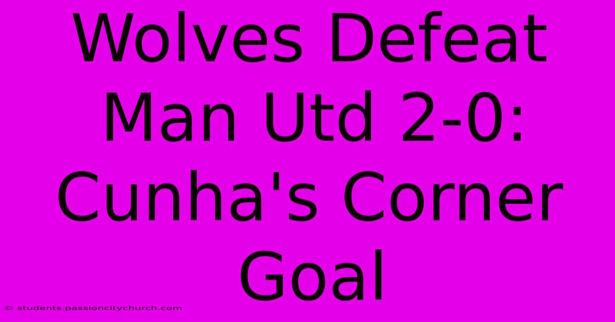 Wolves Defeat Man Utd 2-0: Cunha's Corner Goal