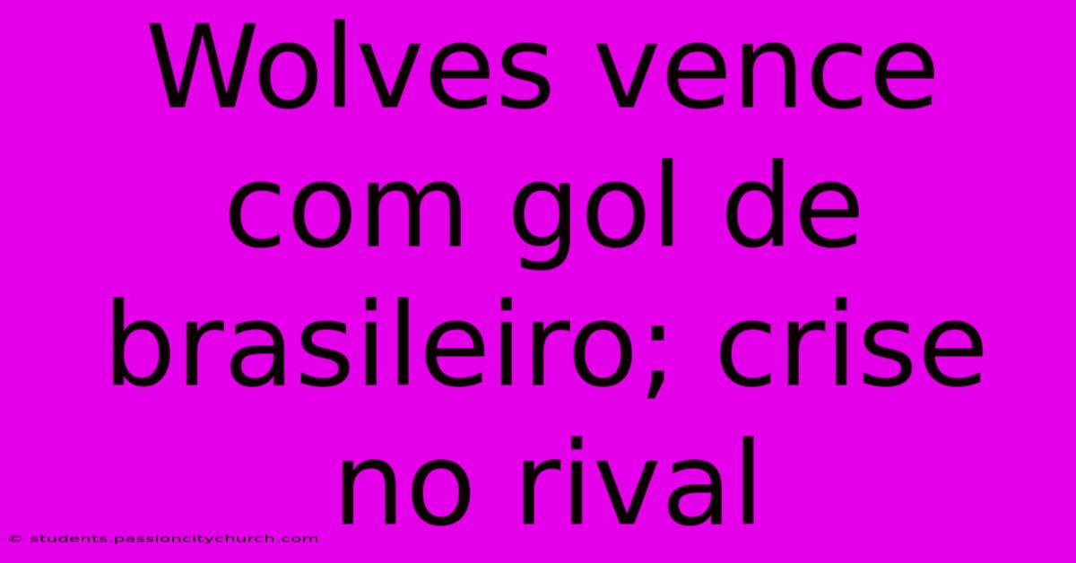 Wolves Vence Com Gol De Brasileiro; Crise No Rival