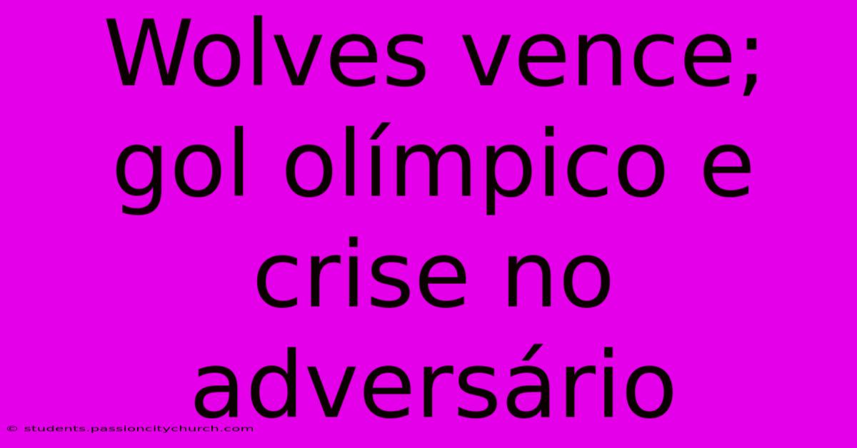 Wolves Vence; Gol Olímpico E Crise No Adversário