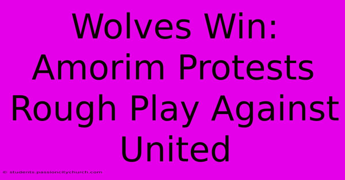 Wolves Win: Amorim Protests Rough Play Against United