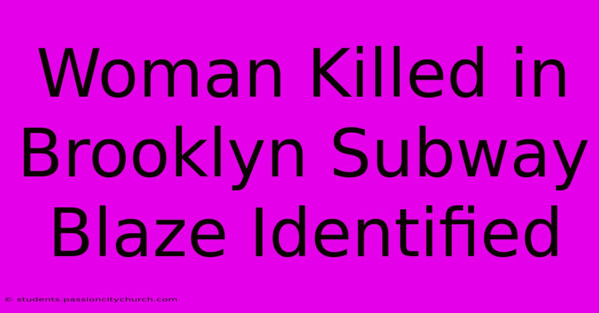 Woman Killed In Brooklyn Subway Blaze Identified