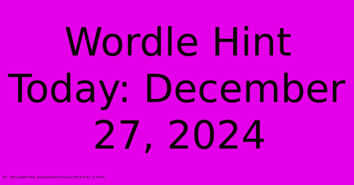 Wordle Hint Today: December 27, 2024