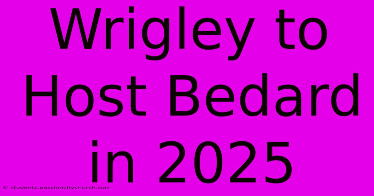 Wrigley To Host Bedard In 2025