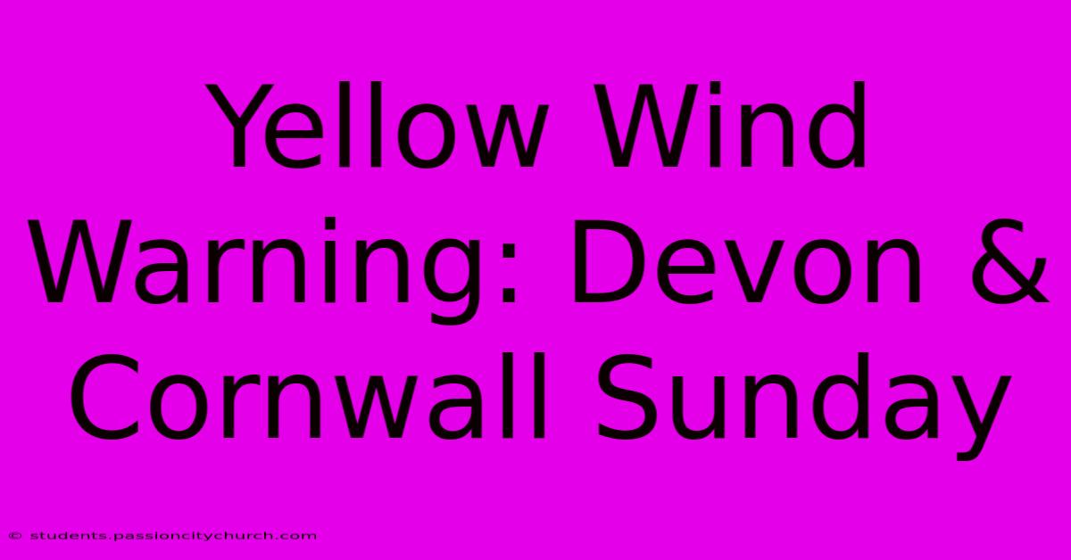 Yellow Wind Warning: Devon & Cornwall Sunday