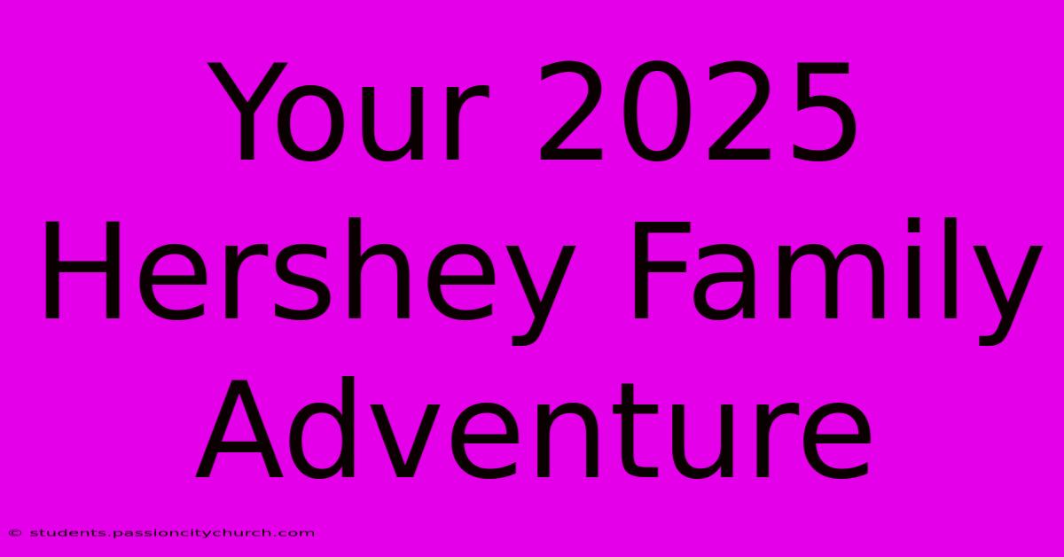 Your 2025 Hershey Family Adventure