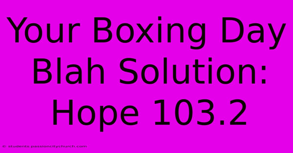 Your Boxing Day Blah Solution: Hope 103.2