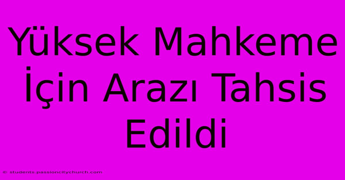 Yüksek Mahkeme İçin Arazı Tahsis Edildi